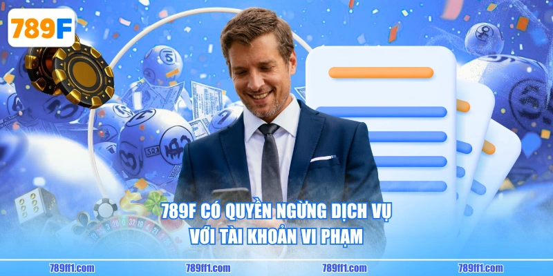 789F có quyền ngừng dịch vụ với tài khoản vi phạm