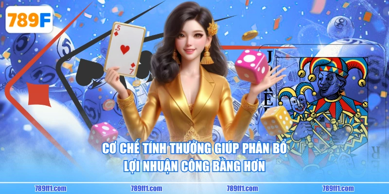 Cơ chế tính thưởng giúp phân bổ lợi nhuận công bằng hơn