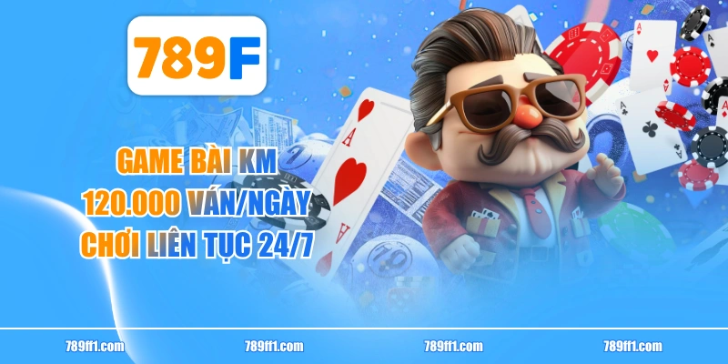 Game Bài KM - 120.000 Ván/Ngày, Chơi Liên Tục 24/7