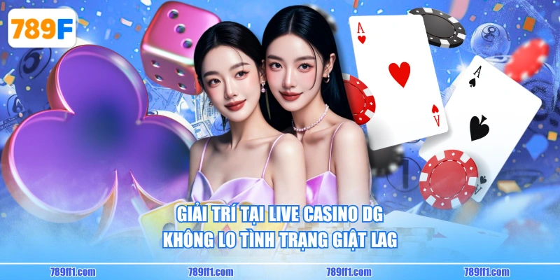 Giải trí tại Live Casino DG không lo tình trạng giật lag