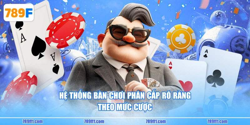 Hệ thống bàn chơi phân cấp rõ ràng theo mức cược