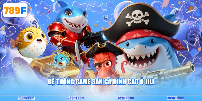 Hệ thống game săn cá đỉnh cao ở JILI