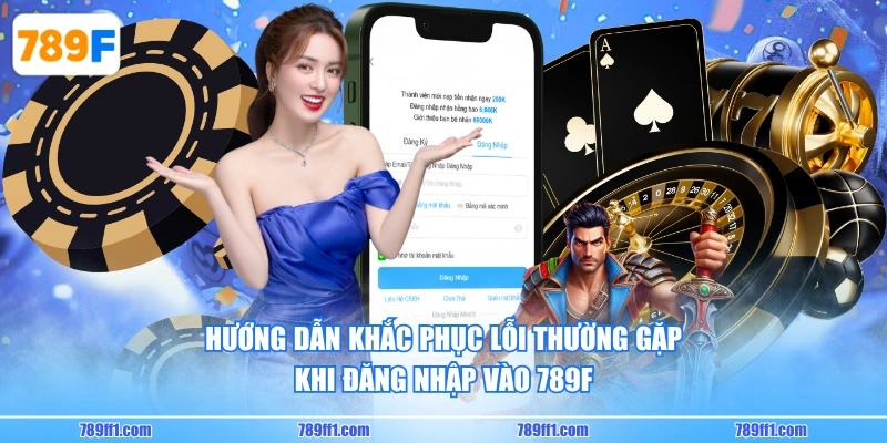 Hướng dẫn khắc phục lỗi thường gặp khi đăng nhập vào 789F