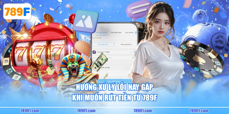 Hướng xử lý lỗi hay gặp khi muốn rút tiền từ 789F