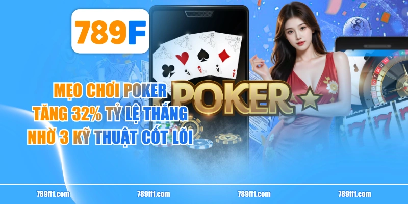 Mẹo Chơi Poker Tăng 32% Tỷ Lệ Thắng Nhờ 3 Kỹ Thuật Cốt Lõi