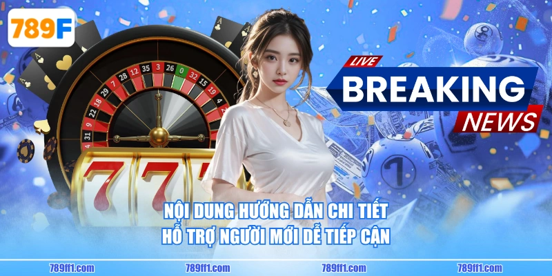 Nội dung hướng dẫn chi tiết hỗ trợ người mới dễ tiếp cận