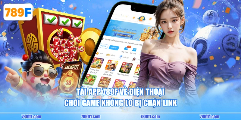 Tải app 789F về điện thoại chơi game không lo bị chặn link