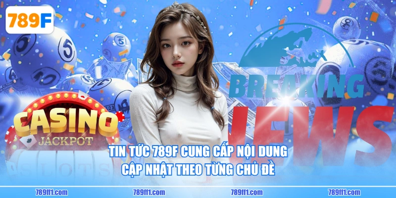 Tin Tức 789F cung cấp nội dung cập nhật theo từng chủ đề