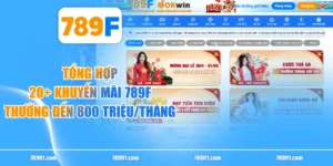 Tổng Hợp 20+ Khuyến Mãi 789F Thưởng Đến 800 Triệu/Tháng