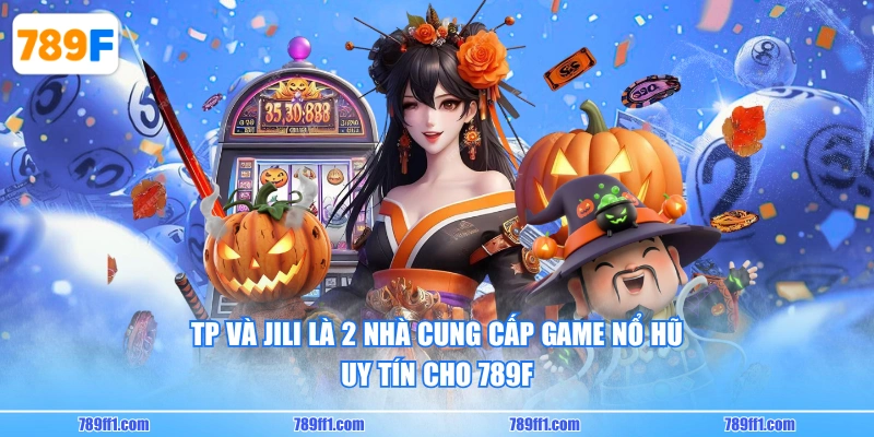 TP và JILI là 2 nhà cung cấp game nổ hũ uy tín cho 789F