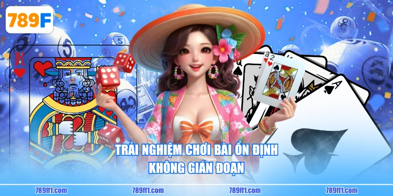 Trải nghiệm chơi bài ổn định, không gián đoạn